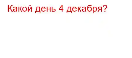 Какой день 4 декабря?